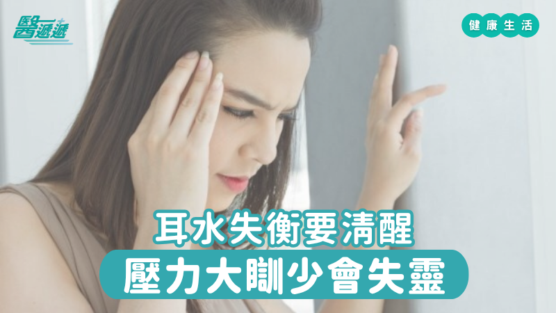 耳水失衡要清醒，壓力大瞓少會失靈